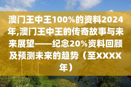 澳门王中王100%的资料2024年,澳门王中王的传奇故事与未来展望——纪念20%资料回顾及预测未来的趋势（至XXXX年）