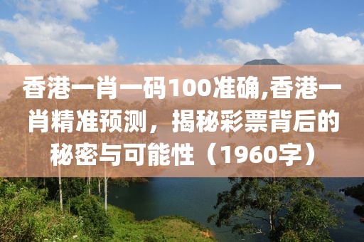 香港一肖一码100准确,香港一肖精准预测，揭秘彩票背后的秘密与可能性（1960字）
