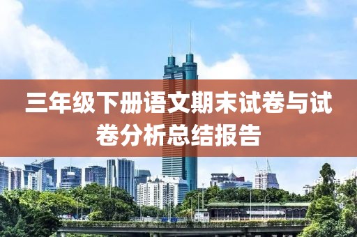 三年级下册语文期末试卷与试卷分析总结报告