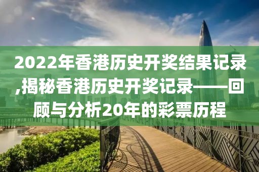 2022年香港历史开奖结果记录,揭秘香港历史开奖记录——回顾与分析20年的彩票历程