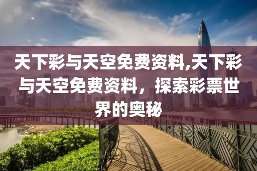 天下彩与天空免费资料,天下彩与天空免费资料，探索彩票世界的奥秘