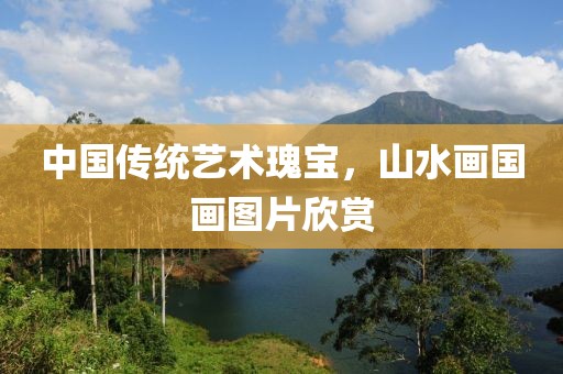 中国传统艺术瑰宝，山水画国画图片欣赏