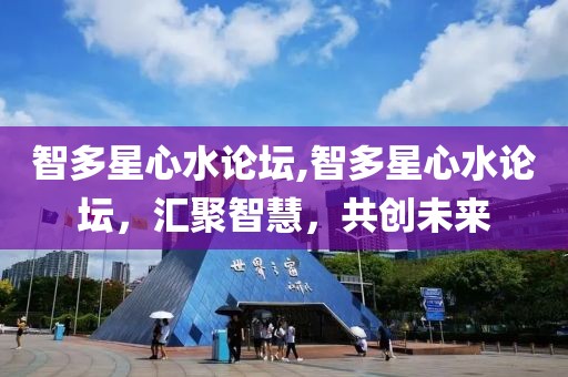 智多星心水论坛,智多星心水论坛，汇聚智慧，共创未来