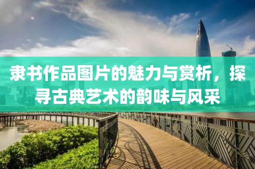 隶书作品图片的魅力与赏析，探寻古典艺术的韵味与风采