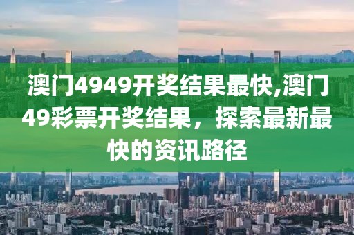 澳门4949开奖结果最快,澳门49彩票开奖结果，探索最新最快的资讯路径
