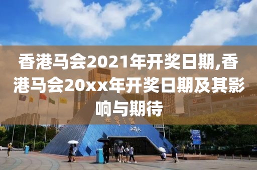 香港马会2021年开奖日期,香港马会20xx年开奖日期及其影响与期待