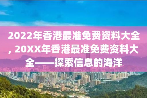 2022年香港最准免费资料大全, 20XX年香港最准免费资料大全——探索信息的海洋