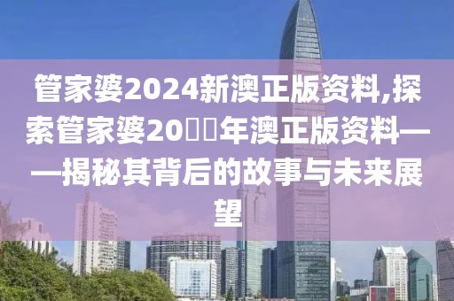 管家婆2024新澳正版资料,探索管家婆20​​年澳正版资料——揭秘其背后的故事与未来展望
