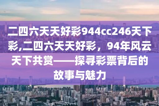 二四六天天好彩944cc246天下彩,二四六天天好彩，94年风云天下共赏——探寻彩票背后的故事与魅力