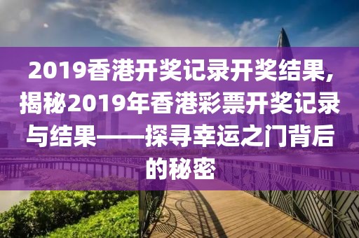 2019香港开奖记录开奖结果,揭秘2019年香港彩票开奖记录与结果——探寻幸运之门背后的秘密