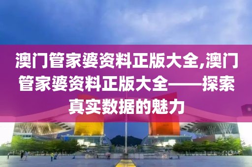 澳门管家婆资料正版大全,澳门管家婆资料正版大全——探索真实数据的魅力