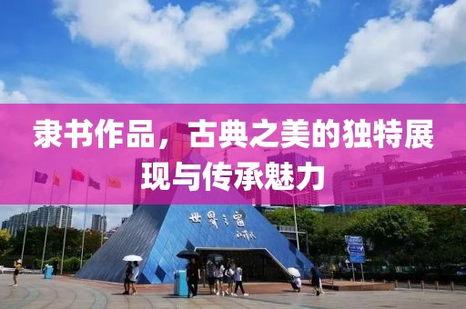 隶书作品，古典之美的独特展现与传承魅力
