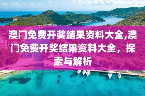 澳门免费开奖结果资料大全,澳门免费开奖结果资料大全，探索与解析