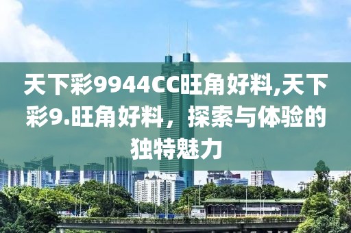 天下彩9944CC旺角好料,天下彩9.旺角好料，探索与体验的独特魅力