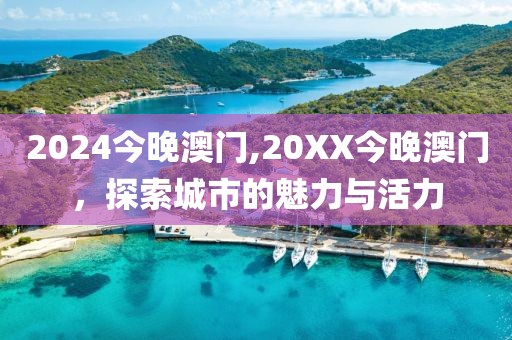 2024今晚澳门,20XX今晚澳门，探索城市的魅力与活力
