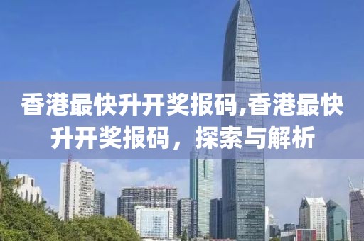 香港最快升开奖报码,香港最快升开奖报码，探索与解析