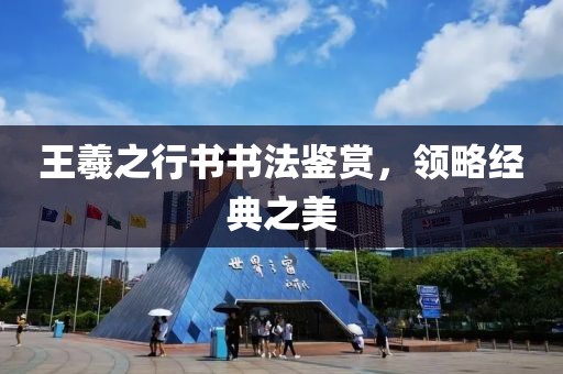 王羲之行书书法鉴赏，领略经典之美