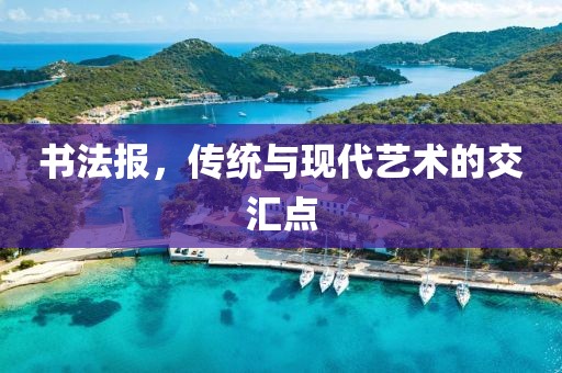 书法报，传统与现代艺术的交汇点