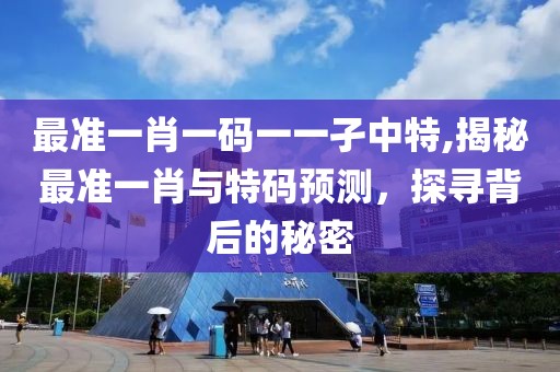 最准一肖一码一一孑中特,揭秘最准一肖与特码预测，探寻背后的秘密