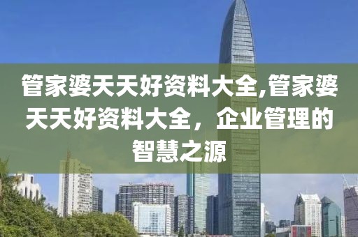 管家婆天天好资料大全,管家婆天天好资料大全，企业管理的智慧之源
