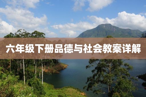 六年级下册品德与社会教案详解