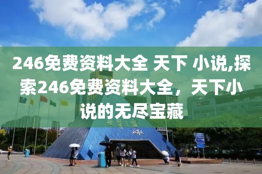 246免费资料大全 天下 小说,探索246免费资料大全，天下小说的无尽宝藏