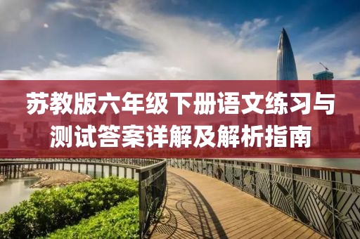苏教版六年级下册语文练习与测试答案详解及解析指南