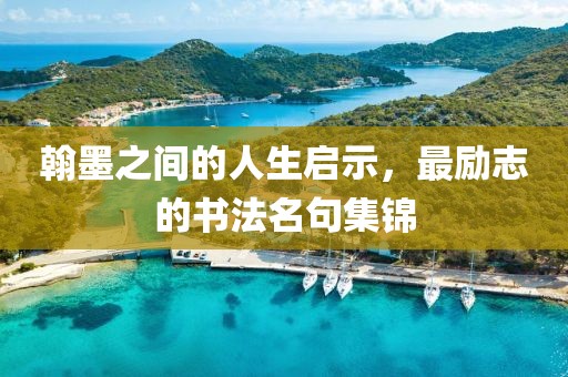 翰墨之间的人生启示，最励志的书法名句集锦
