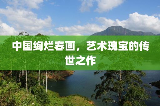 中国绚烂春画，艺术瑰宝的传世之作