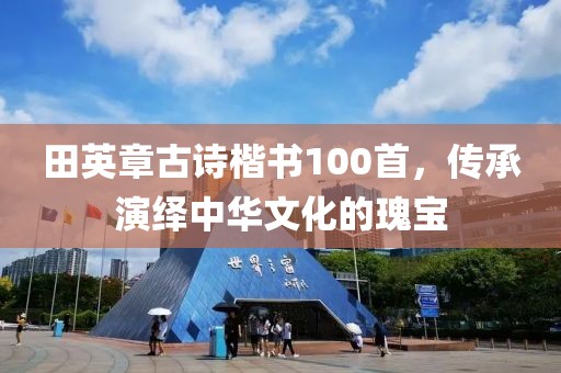 田英章古诗楷书100首，传承演绎中华文化的瑰宝