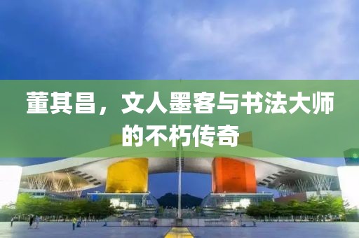 董其昌，文人墨客与书法大师的不朽传奇