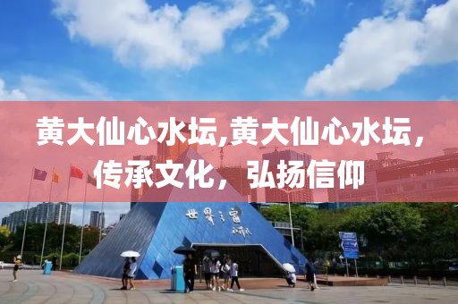 黄大仙心水坛,黄大仙心水坛，传承文化，弘扬信仰