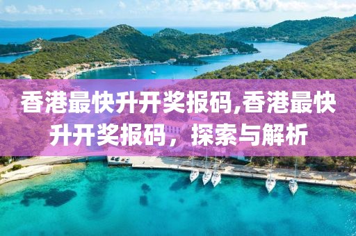 香港最快升开奖报码,香港最快升开奖报码，探索与解析