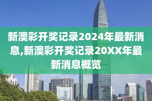 新澳彩开奖记录2024年最新消息,新澳彩开奖记录20XX年最新消息概览