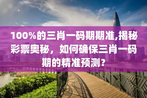 100%的三肖一码期期准,揭秘彩票奥秘，如何确保三肖一码期的精准预测？