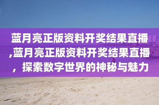 蓝月亮正版资料开奖结果直播,蓝月亮正版资料开奖结果直播，探索数字世界的神秘与魅力