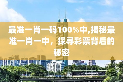 最准一肖一码100%中,揭秘最准一肖一中，探寻彩票背后的秘密