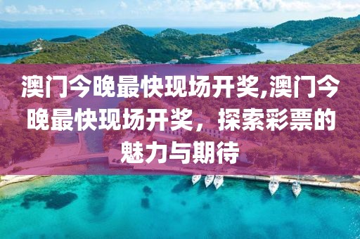 澳门今晚最快现场开奖,澳门今晚最快现场开奖，探索彩票的魅力与期待