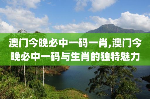 澳门今晚必中一码一肖,澳门今晚必中一码与生肖的独特魅力