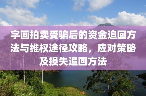 字画拍卖受骗后的资金追回方法与维权途径攻略，应对策略及损失追回方法