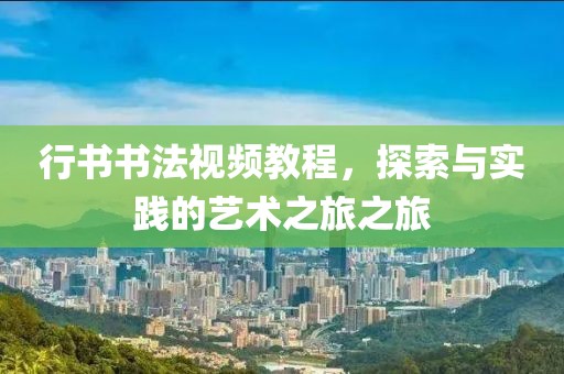 行书书法视频教程，探索与实践的艺术之旅之旅