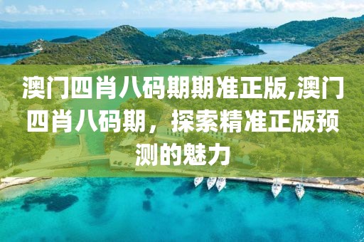 澳门四肖八码期期准正版,澳门四肖八码期，探索精准正版预测的魅力