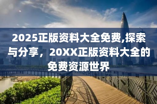 2025正版资料大全免费,探索与分享，20XX正版资料大全的免费资源世界