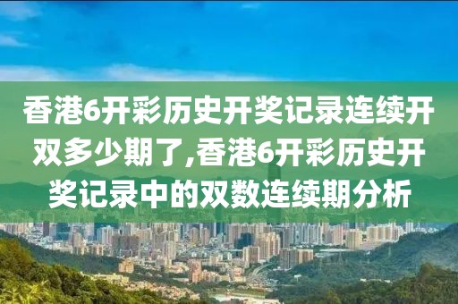 香港6开彩历史开奖记录连续开双多少期了,香港6开彩历史开奖记录中的双数连续期分析
