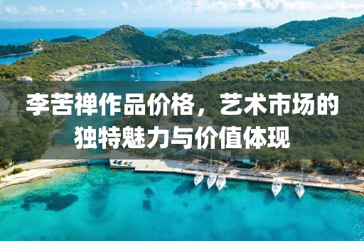 李苦禅作品价格，艺术市场的独特魅力与价值体现