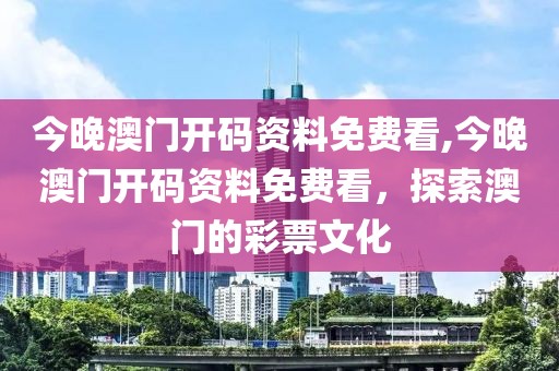 今晚澳门开码资料免费看,今晚澳门开码资料免费看，探索澳门的彩票文化