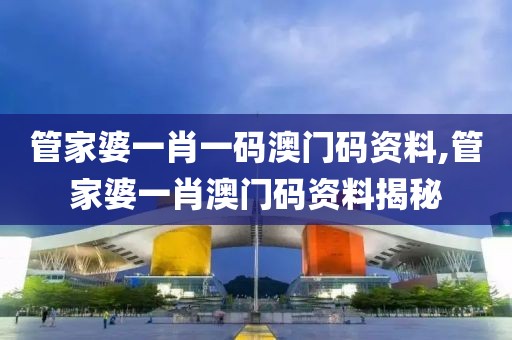 管家婆一肖一码澳门码资料,管家婆一肖澳门码资料揭秘