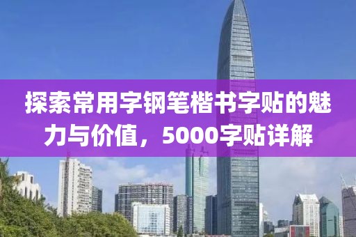 探索常用字钢笔楷书字贴的魅力与价值，5000字贴详解