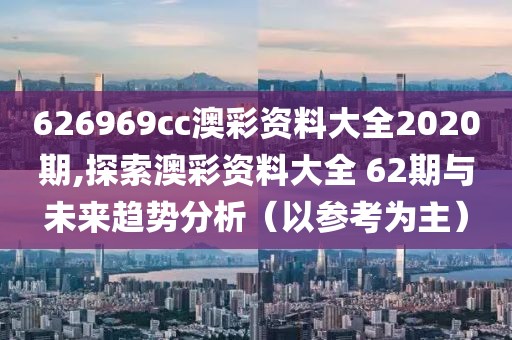626969cc澳彩资料大全2020期,探索澳彩资料大全 62期与未来趋势分析（以参考为主）