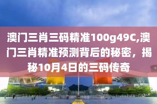 澳门三肖三码精准100g49C,澳门三肖精准预测背后的秘密，揭秘10月4日的三码传奇